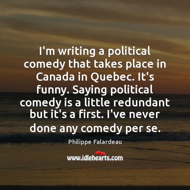 I’m writing a political comedy that takes place in Canada in Quebec. Philippe Falardeau Picture Quote