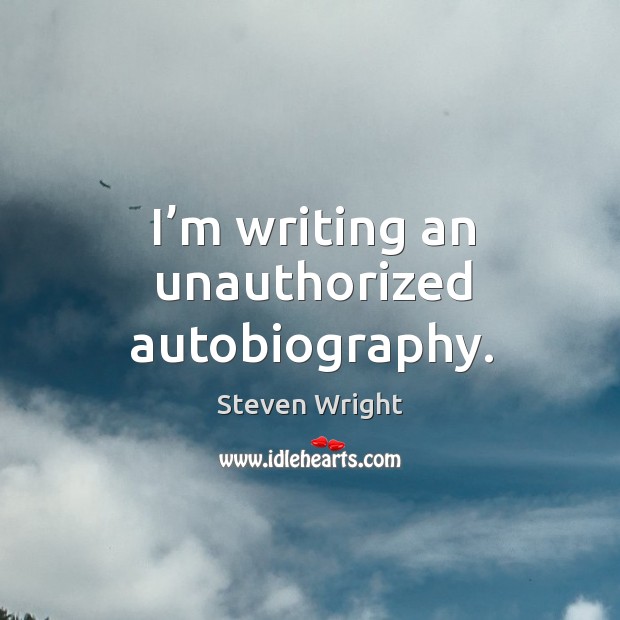 I’m writing an unauthorized autobiography. Steven Wright Picture Quote