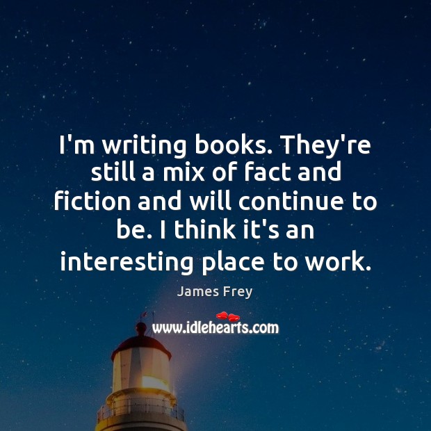 I’m writing books. They’re still a mix of fact and fiction and James Frey Picture Quote