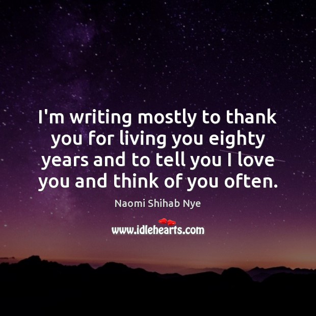 I’m writing mostly to thank you for living you eighty years and Naomi Shihab Nye Picture Quote