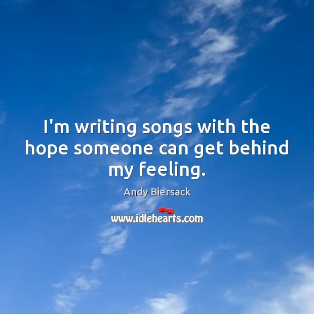 I’m writing songs with the hope someone can get behind my feeling. Image
