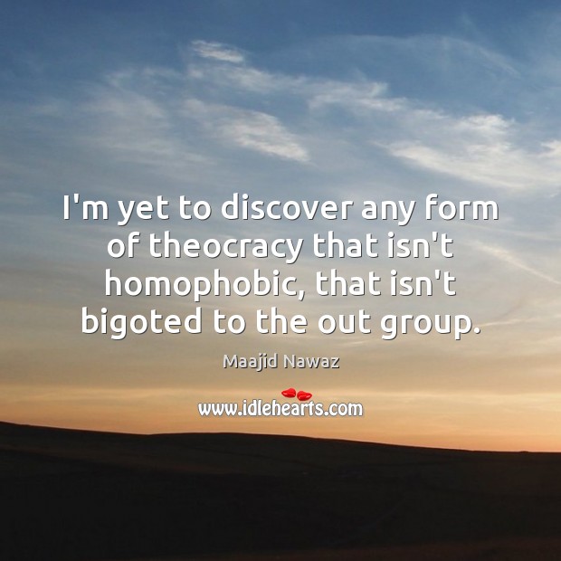 I’m yet to discover any form of theocracy that isn’t homophobic, that Maajid Nawaz Picture Quote