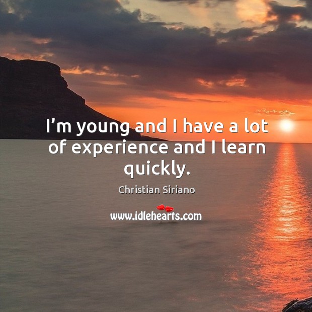 I’m young and I have a lot of experience and I learn quickly. Image