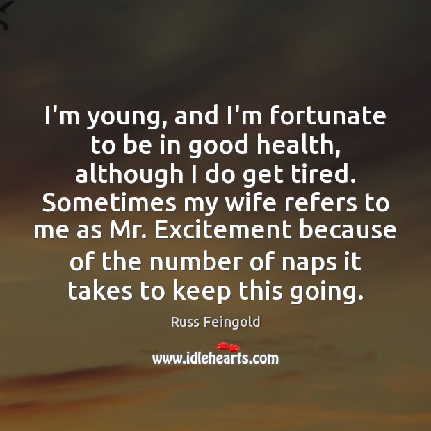 I’m young, and I’m fortunate to be in good health, although I Russ Feingold Picture Quote
