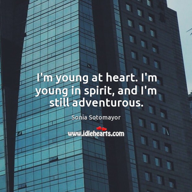 I’m young at heart. I’m young in spirit, and I’m still adventurous. Sonia Sotomayor Picture Quote