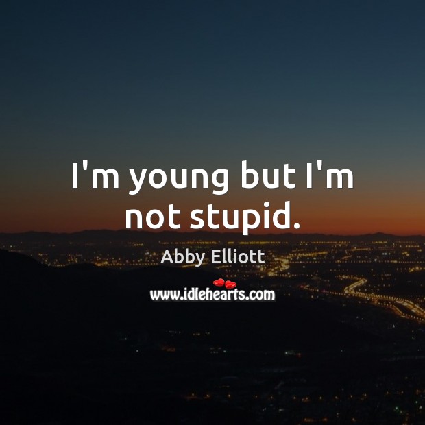 I’m young but I’m not stupid. Image