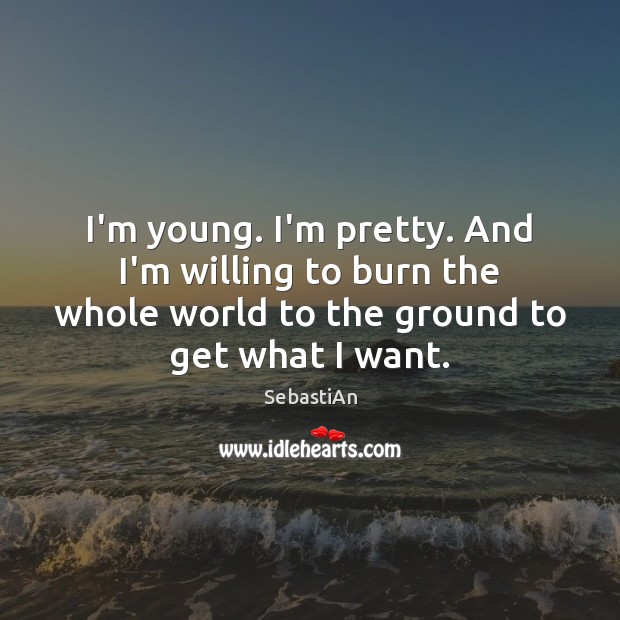 I’m young. I’m pretty. And I’m willing to burn the whole world SebastiAn Picture Quote