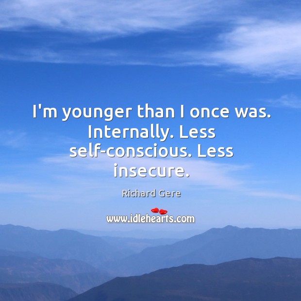 I’m younger than I once was. Internally. Less self-conscious. Less insecure. Image