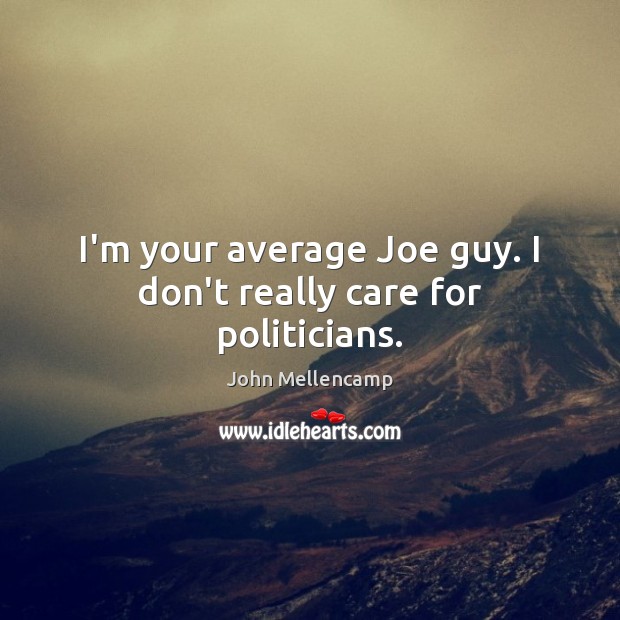 I’m your average Joe guy. I don’t really care for politicians. John Mellencamp Picture Quote