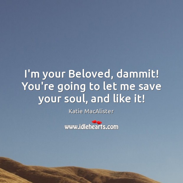 I’m your Beloved, dammit! You’re going to let me save your soul, and like it! Katie MacAlister Picture Quote
