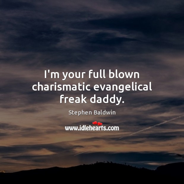 I’m your full blown charismatic evangelical freak daddy. Stephen Baldwin Picture Quote