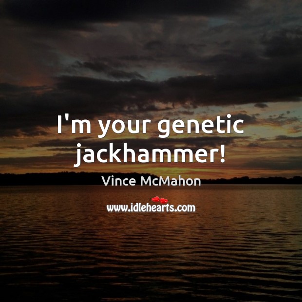 I’m your genetic jackhammer! Vince McMahon Picture Quote