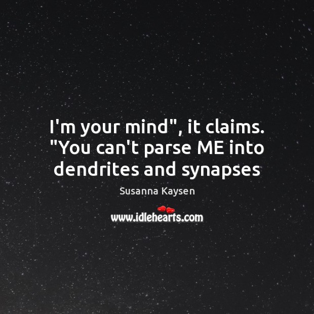 I’m your mind”, it claims. “You can’t parse ME into dendrites and synapses Susanna Kaysen Picture Quote