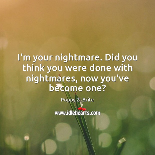 I’m your nightmare. Did you think you were done with nightmares, now you’ve become one? Poppy Z. Brite Picture Quote