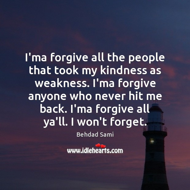 I’ma forgive all the people that took my kindness as weakness. I’ma 