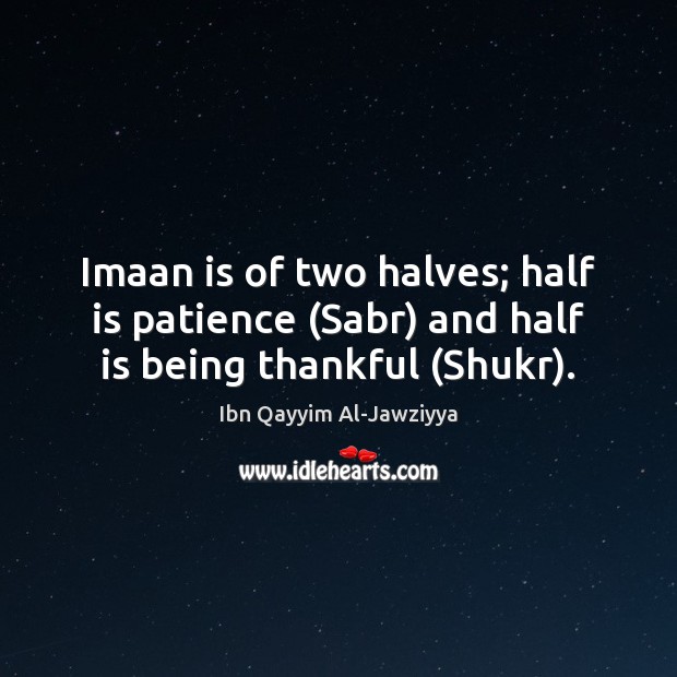 Imaan is of two halves; half is patience (Sabr) and half is being thankful (Shukr). Ibn Qayyim Al-Jawziyya Picture Quote