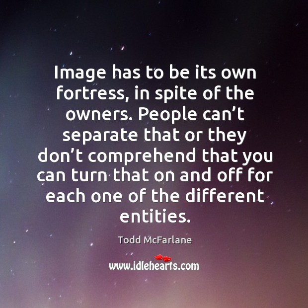 Image has to be its own fortress, in spite of the owners. People can’t separate that or Todd McFarlane Picture Quote
