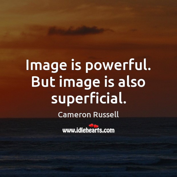 Image is powerful. But image is also superficial. Cameron Russell Picture Quote