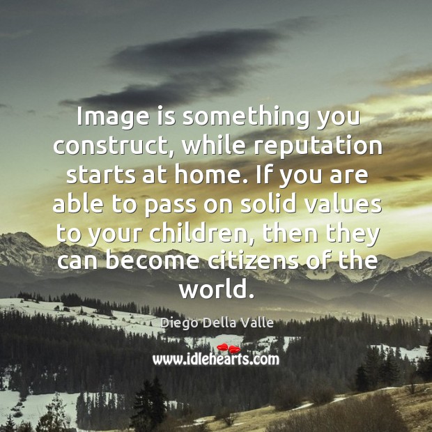 Image is something you construct, while reputation starts at home. If you Diego Della Valle Picture Quote