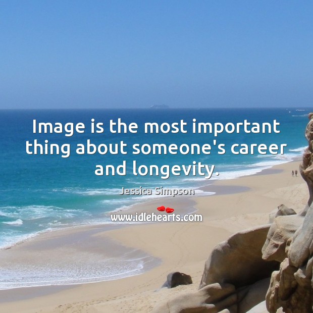Image is the most important thing about someone’s career and longevity. Image