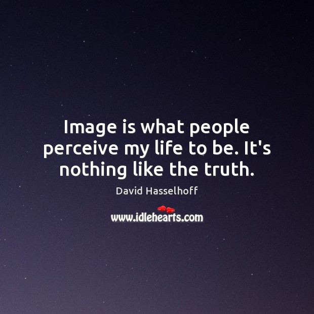 Image is what people perceive my life to be. It’s nothing like the truth. David Hasselhoff Picture Quote