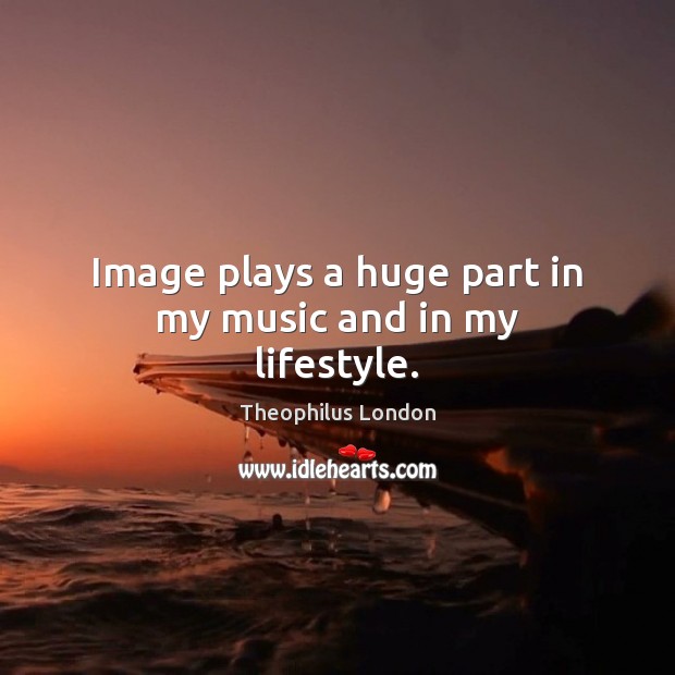 Image plays a huge part in my music and in my lifestyle. Image