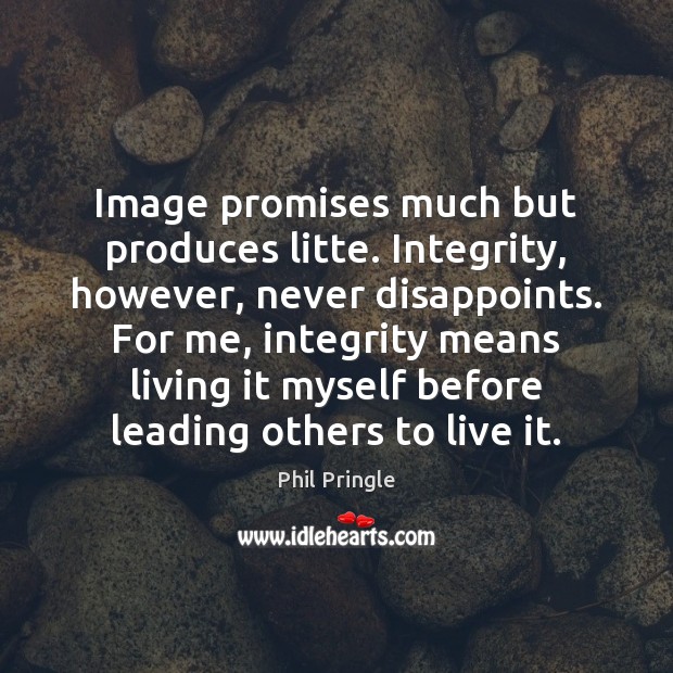 Image promises much but produces litte. Integrity, however, never disappoints. For me, Phil Pringle Picture Quote