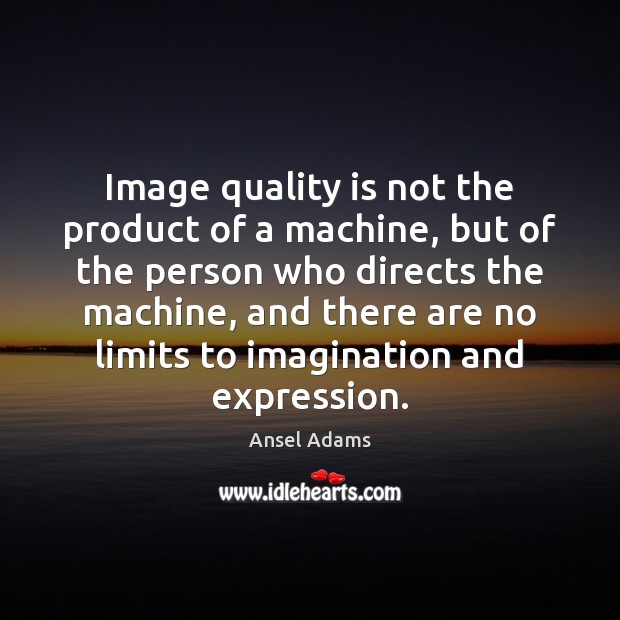 Image quality is not the product of a machine, but of the Ansel Adams Picture Quote