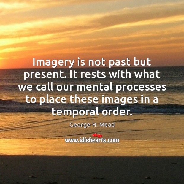 Imagery is not past but present. It rests with what we call George H. Mead Picture Quote