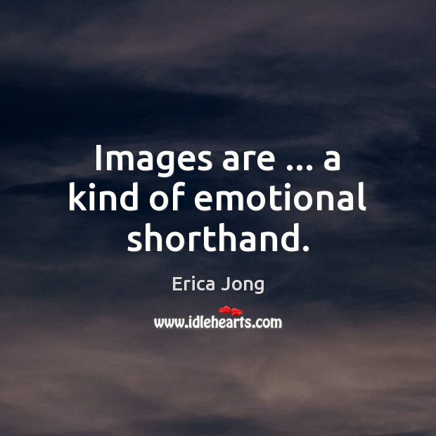 Images are … a kind of emotional shorthand. Erica Jong Picture Quote