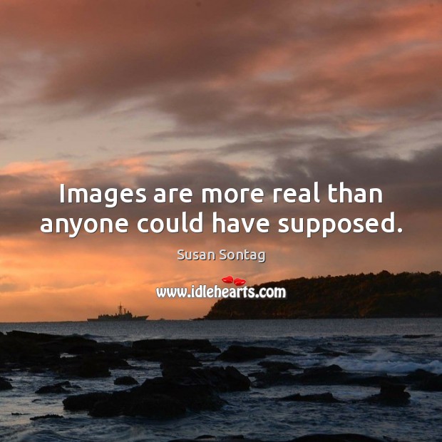 Images are more real than anyone could have supposed. Susan Sontag Picture Quote