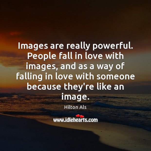 Images are really powerful. People fall in love with images, and as Hilton Als Picture Quote