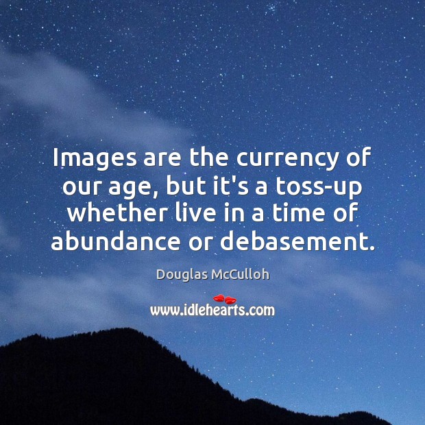 Images are the currency of our age, but it’s a toss-up whether Douglas McCulloh Picture Quote