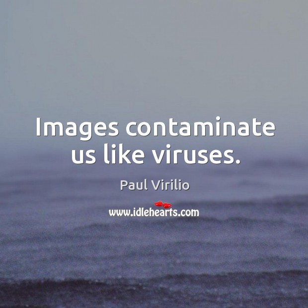 Images contaminate us like viruses. Paul Virilio Picture Quote