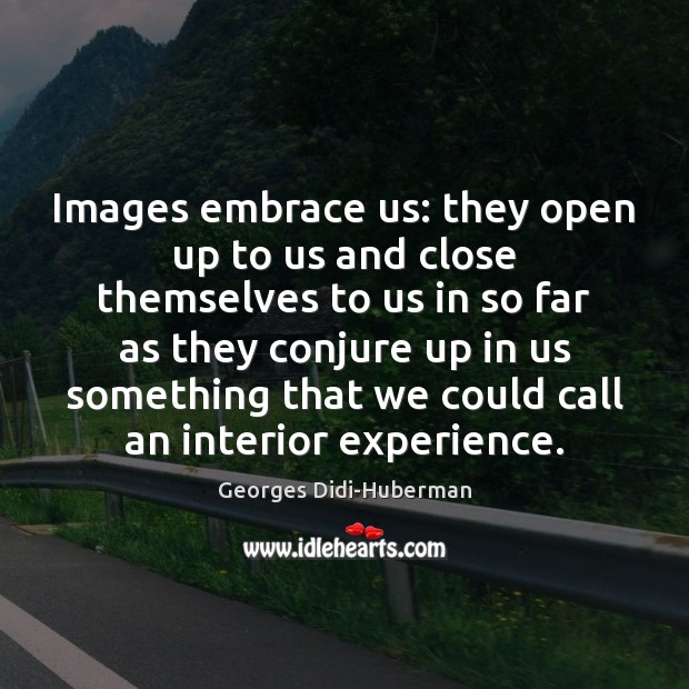 Images embrace us: they open up to us and close themselves to Image