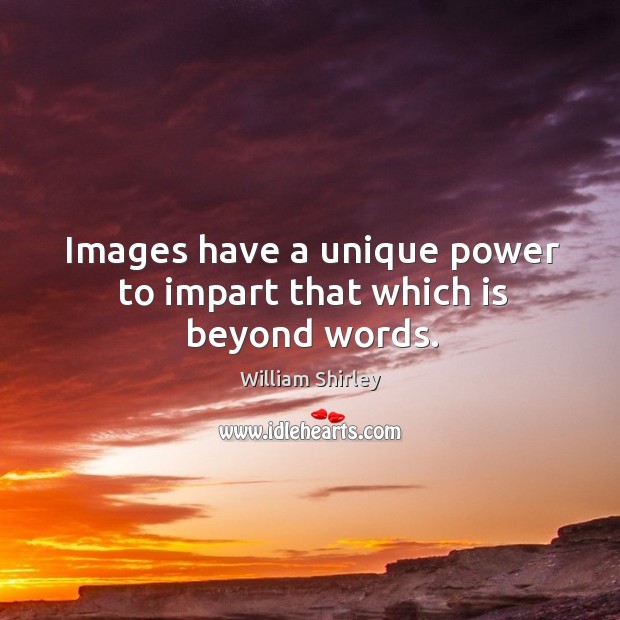 Images have a unique power to impart that which is beyond words. William Shirley Picture Quote