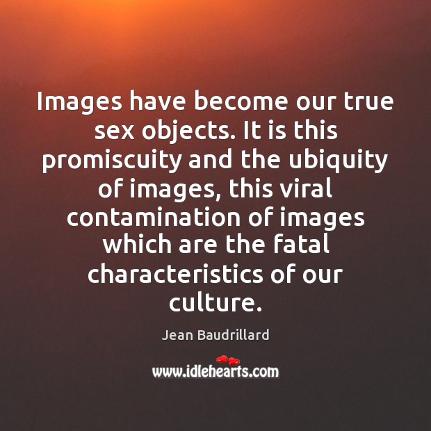 Images have become our true sex objects. It is this promiscuity and Jean Baudrillard Picture Quote