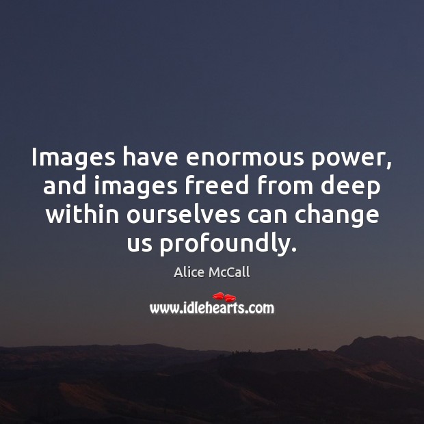 Images have enormous power, and images freed from deep within ourselves can Alice McCall Picture Quote