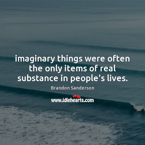 Imaginary things were often the only items of real substance in people’s lives. Brandon Sanderson Picture Quote