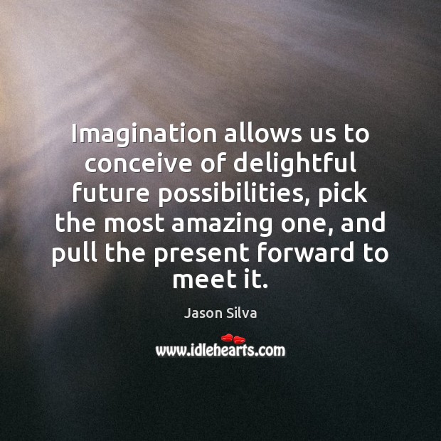 Imagination allows us to conceive of delightful future possibilities, pick the most Jason Silva Picture Quote