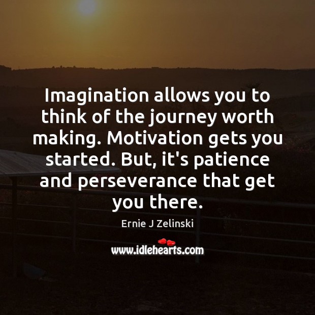 Imagination allows you to think of the journey worth making. Motivation gets Ernie J Zelinski Picture Quote