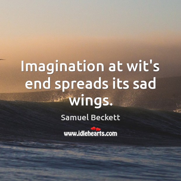 Imagination at wit’s end spreads its sad wings. Samuel Beckett Picture Quote