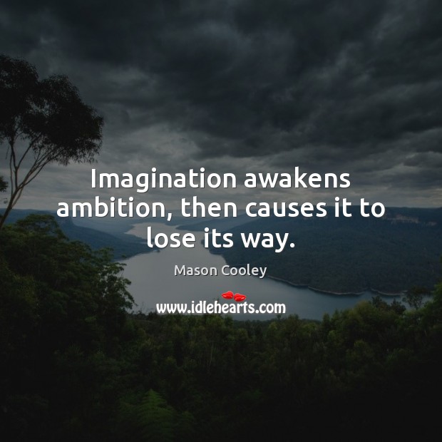 Imagination awakens ambition, then causes it to lose its way. Mason Cooley Picture Quote