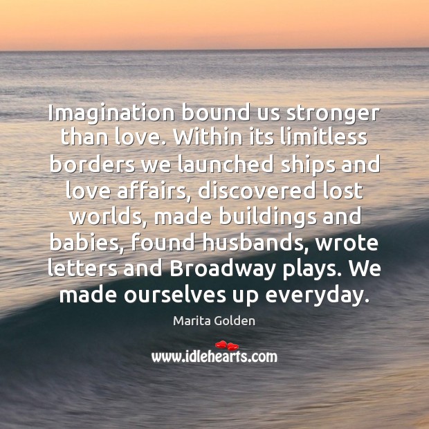 Imagination bound us stronger than love. Within its limitless borders we launched Marita Golden Picture Quote