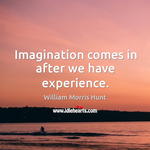 Imagination comes in after we have experience. William Morris Hunt Picture Quote
