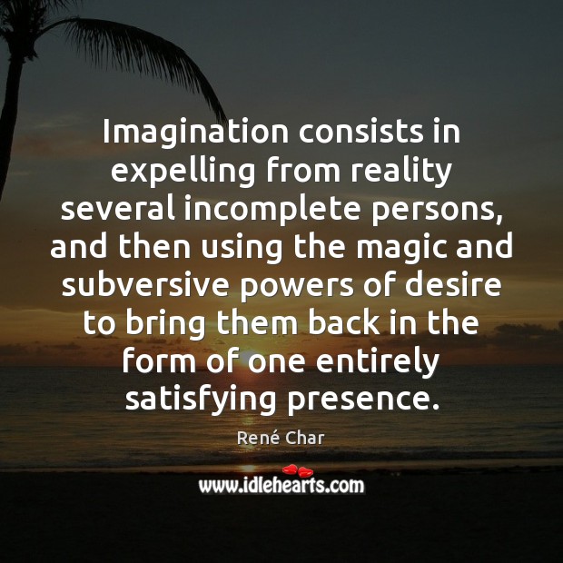 Imagination consists in expelling from reality several incomplete persons, and then using René Char Picture Quote
