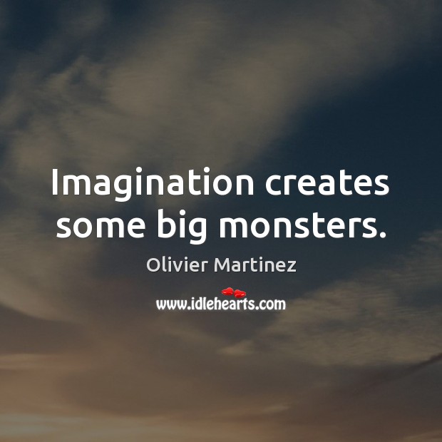 Imagination creates some big monsters. Olivier Martinez Picture Quote