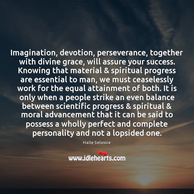 Imagination, devotion, perseverance, together with divine grace, will assure your success. Knowing Image
