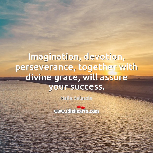 Imagination, devotion, perseverance, together with divine grace, will assure your success. Image