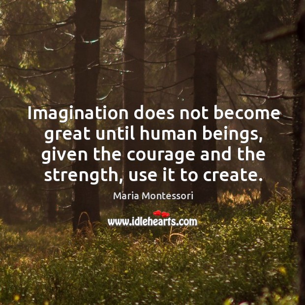 Imagination does not become great until human beings, given the courage and Maria Montessori Picture Quote